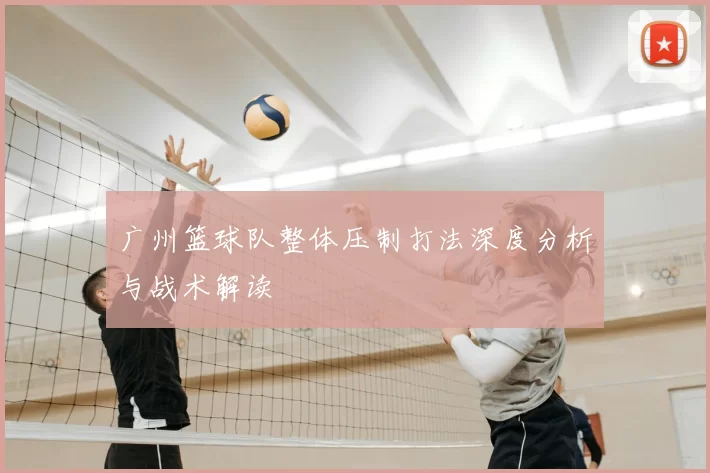 广州篮球队整体压制打法深度分析与战术解读