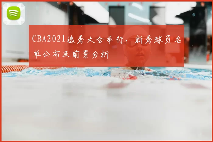 CBA2021选秀大会举行，新秀球员名单公布及前景分析