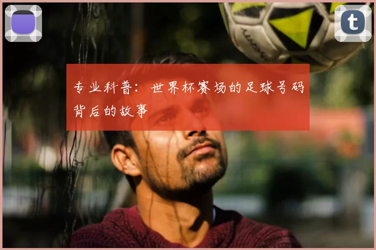 专业科普：世界杯赛场的足球号码背后的故事
