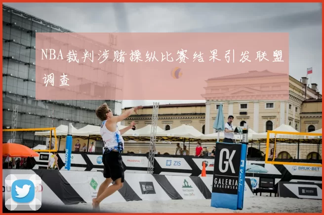 NBA裁判涉赌操纵比赛结果引发联盟调查