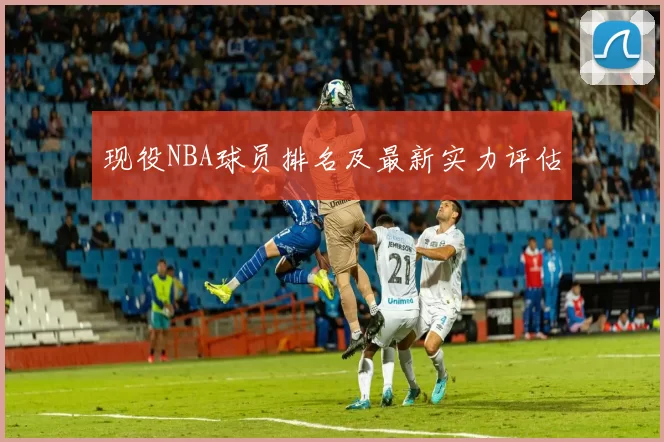 现役NBA球员排名及最新实力评估