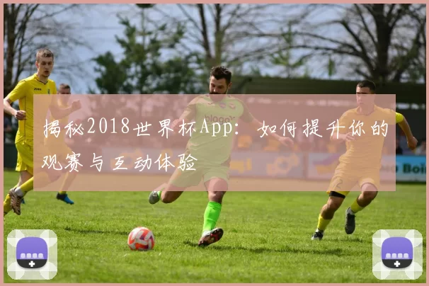 揭秘2018世界杯App：如何提升你的观赛与互动体验