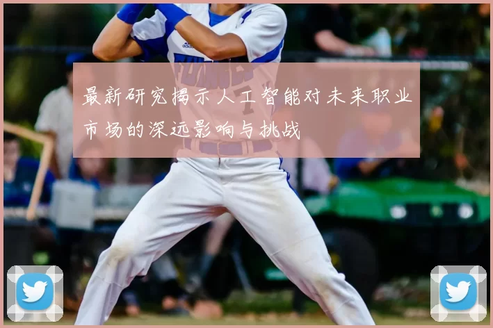 最新研究揭示人工智能对未来职业市场的深远影响与挑战