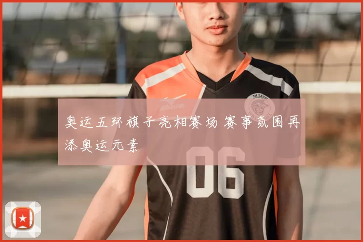 奥运五环旗子亮相赛场 赛事氛围再添奥运元素