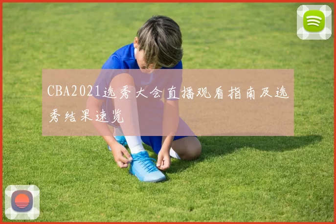 CBA2021选秀大会直播观看指南及选秀结果速览