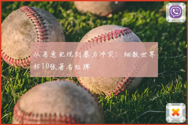 从恶意犯规到暴力冲突：细数世界杯10张著名红牌