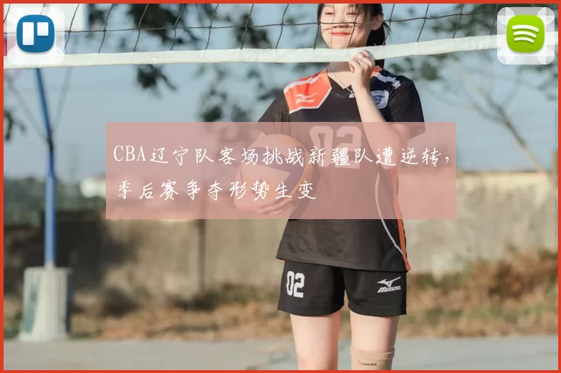 CBA辽宁队客场挑战新疆队遭逆转，季后赛争夺形势生变