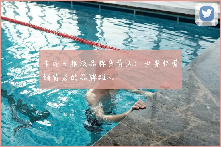 专访五粮液品牌负责人:世界杯营销背后的品牌雄心