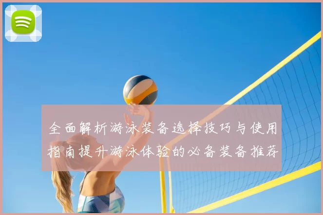 全面解析游泳装备选择技巧与使用指南提升游泳体验的必备装备推荐