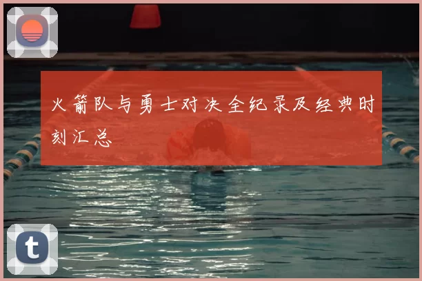 火箭队与勇士对决全纪录及经典时刻汇总