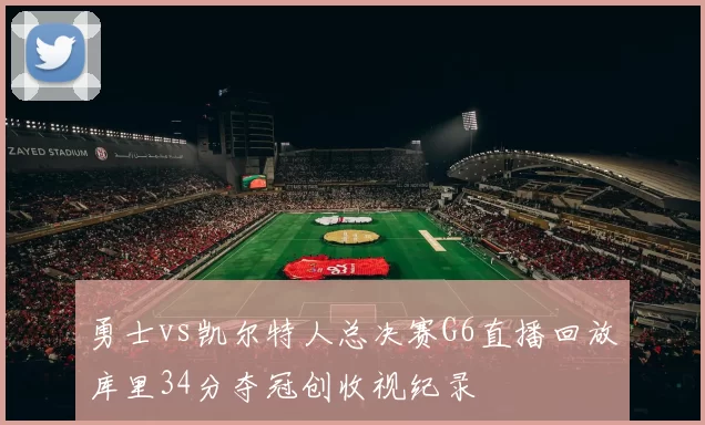 勇士vs凯尔特人总决赛G6直播回放库里34分夺冠创收视纪录