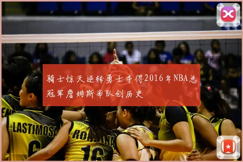 骑士惊天逆转勇士夺得2016年NBA总冠军詹姆斯率队创历史