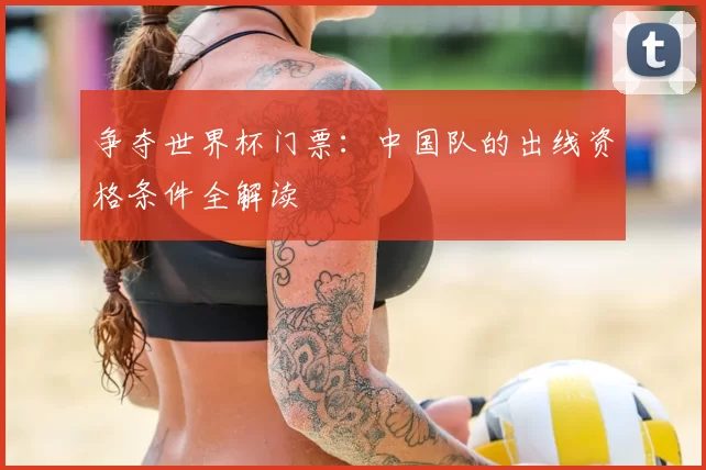 争夺世界杯门票：中国队的出线资格条件全解读
