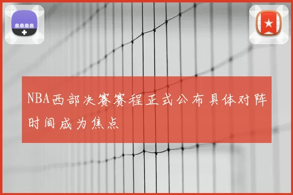 NBA西部决赛赛程正式公布具体对阵时间成为焦点
